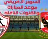 عاجل.. موعد مباراة الأهلي والزمالك والقنوات الناقلة في السوبر الإفريقي 2024